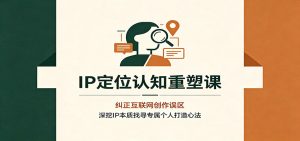 ip定位认知重塑课：纠正互联网创作误区，深挖ip本-免费资源