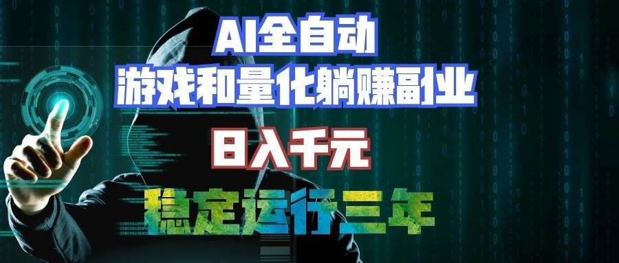 （19455期）ai全自动游戏和量化躺赚副业：日入千元，-免费资源