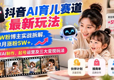 抖音AI育儿赛道最新玩法:12W粉博主实战拆解,单月涨粉5W+,教你AI制作、起号运营及三大变现玩法-免费资源