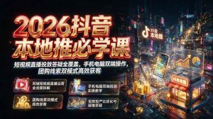 （19618期）2026抖音本地推必学课｜短视频直播投放答疑-免费资源
