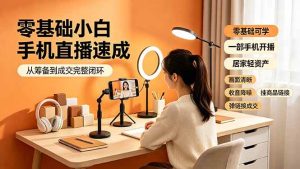 （19231期）零基础小白手机直播速成，从筹备到成交-免费资源