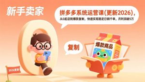 （19482期）拼多多系统运营课更新7月，从0起店到爆款-免费资源
