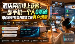 酒店民宿线上获客，一部手机一个人0基础带你做好-免费资源