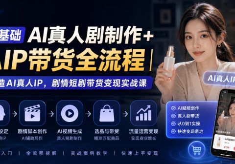0基础AI真人剧制作+AIP带货全流程｜打造AI真人IP，剧情短剧带货变现实战课-免费资源
