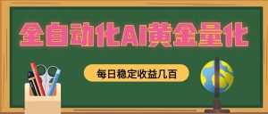 全自动化ai黄金量化,每日稳定收益几百,可放大-2-免费资源