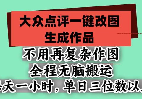 不用再复杂作图，大众点评一键改图生成作品，全程无脑搬运 每天一小时，单日三位数以上-免费资源