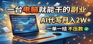 一台电脑就能干的副业,ai代写月入2w,一单一结不-免费资源