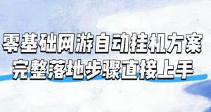 零基础网游自动挂g方案，完整落地步骤直接上手，-免费资源
