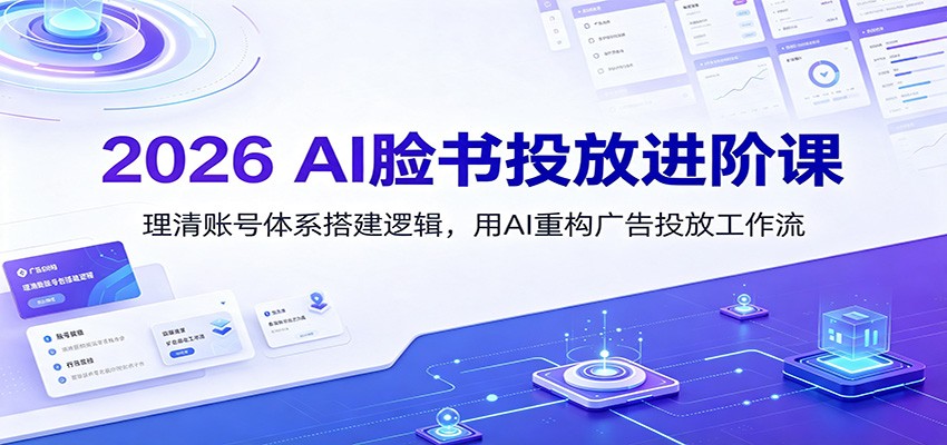 2026-ai脸书投放进阶课：理清账号体系搭建逻辑，用ai重-免费资源