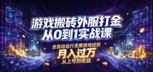 游戏搬砖外服打金从0到1实战课，从上号到收益，全-免费资源