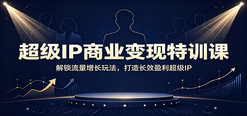 超级ip商业变现特训课：解锁流量增长玩法，打造长-免费资源