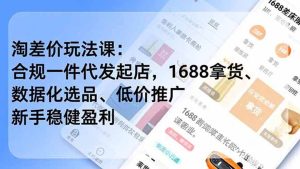 （19466期）淘差价玩法课：合规一件代发起店，1688拿货-免费资源