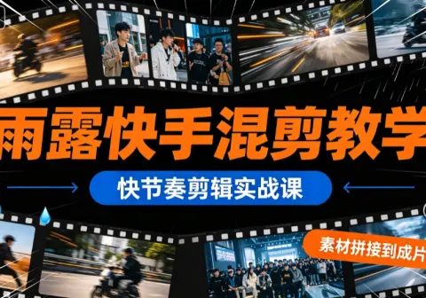 【精】雨露快手混剪教学，快节奏剪辑实战课，素材拼接到成片发布-免费资源