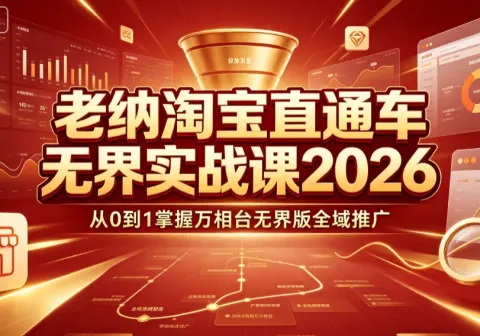 【精】老纳淘宝直通车无界实战课2026：从0到1掌握万相台无界版全域推广-免费资源