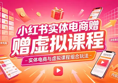 【精】小红书实体电商，实体电商增长玩法 搭配虚拟课程权益（赠虚拟课程）-免费资源